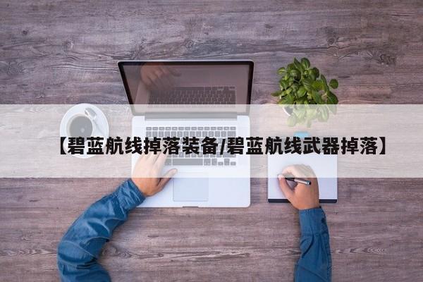 【碧蓝航线掉落装备／碧蓝航线武器掉落】