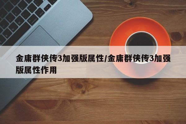 金庸群侠传3加强版属性／金庸群侠传3加强版属性作用
