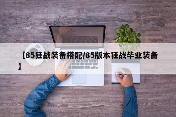 【85狂战装备搭配／85版本狂战毕业装备】
