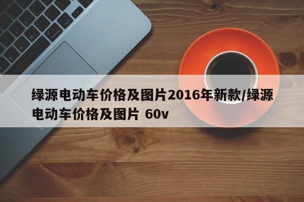 绿源电动车价格及图片2016年新款／绿源电动车价格及图片 60v