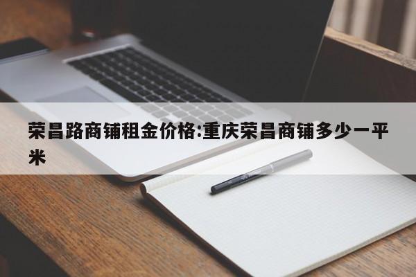 荣昌路商铺租金价格：重庆荣昌商铺多少一平米