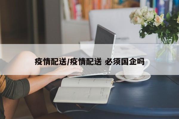 疫情配送／疫情配送 必须国企吗