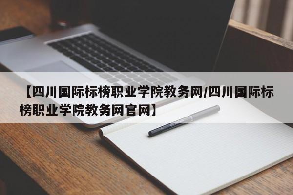 【四川国际标榜职业学院教务网／四川国际标榜职业学院教务网官网】