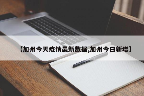 【加州今天疫情最新数据,加州今日新增】