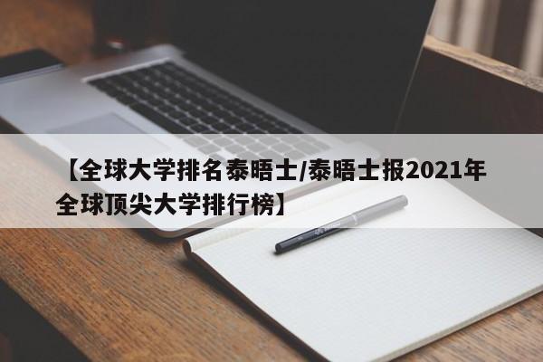 【全球大学排名泰晤士／泰晤士报2021年全球顶尖大学排行榜】
