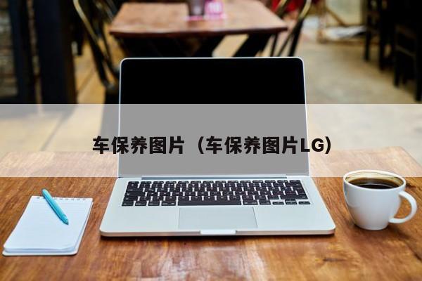 车保养图片（车保养图片LG）