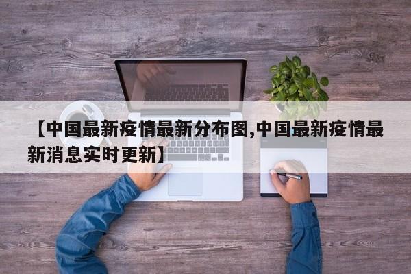 【中国最新疫情最新分布图,中国最新疫情最新消息实时更新】
