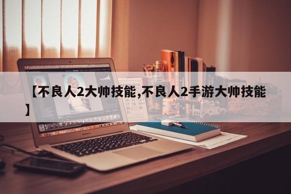 【不良人2大帅技能,不良人2手游大帅技能】