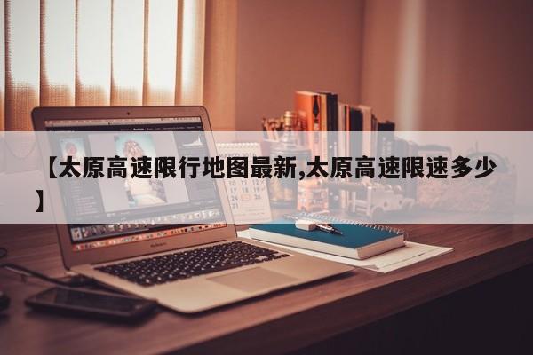 【太原高速限行地图最新,太原高速限速多少】