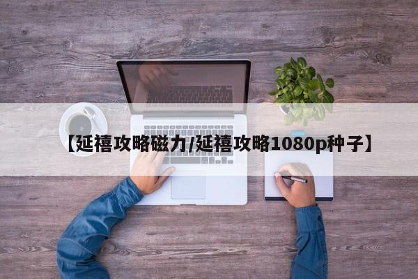 【延禧攻略磁力／延禧攻略1080p种子】