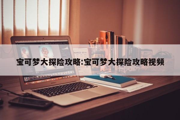 宝可梦大探险攻略：宝可梦大探险攻略视频