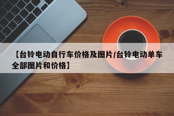 【台铃电动自行车价格及图片／台铃电动单车全部图片和价格】