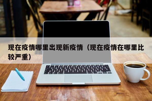 现在疫情哪里出现新疫情（现在疫情在哪里比较严重）