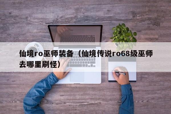 仙境ro巫师装备（仙境传说ro68级巫师去哪里刷怪）