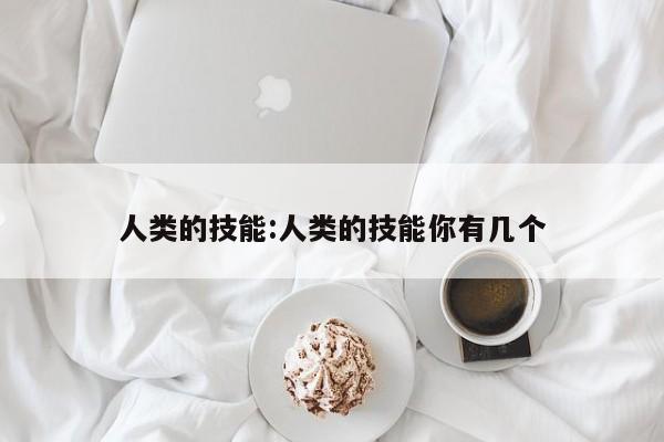 人类的技能：人类的技能你有几个