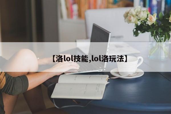 【洛lol技能,lol洛玩法】
