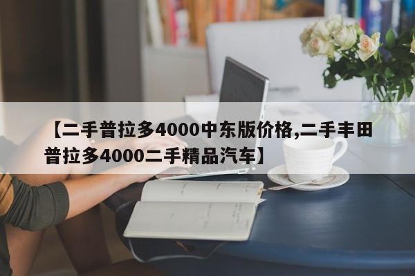 【二手普拉多4000中东版价格,二手丰田普拉多4000二手精品汽车】