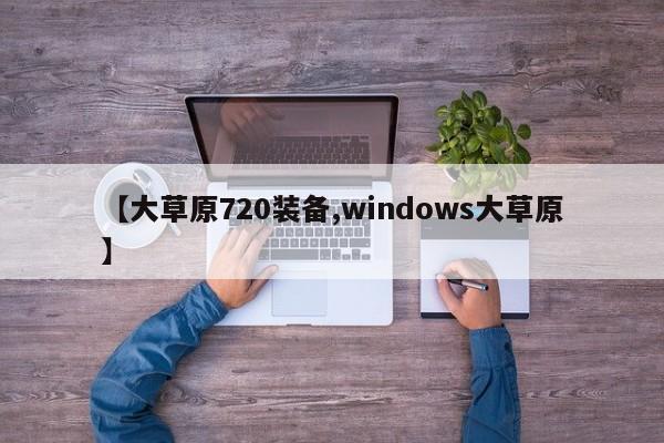 【大草原720装备,windows大草原】