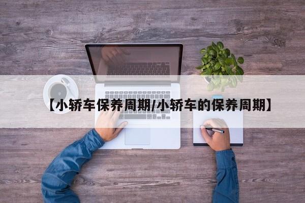 【小轿车保养周期／小轿车的保养周期】