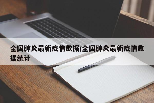 全国肺炎最新疫情数据／全国肺炎最新疫情数据统计