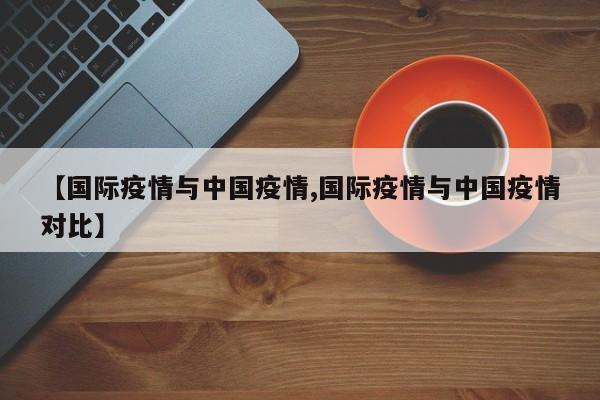 【国际疫情与中国疫情,国际疫情与中国疫情对比】
