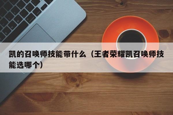 凯的召唤师技能带什么（王者荣耀凯召唤师技能选哪个）