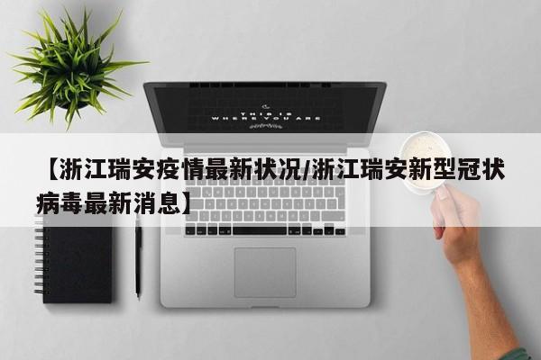 【浙江瑞安疫情最新状况／浙江瑞安新型冠状病毒最新消息】