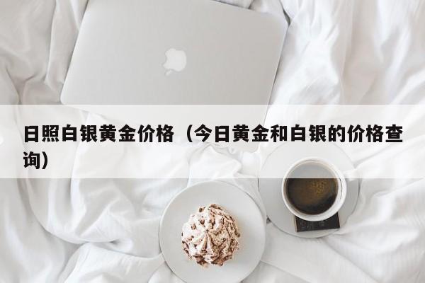 日照白银黄金价格（今日黄金和白银的价格查询）