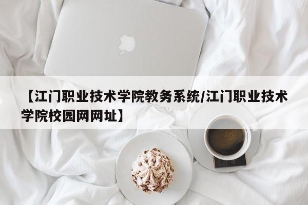 【江门职业技术学院教务系统／江门职业技术学院校园网网址】
