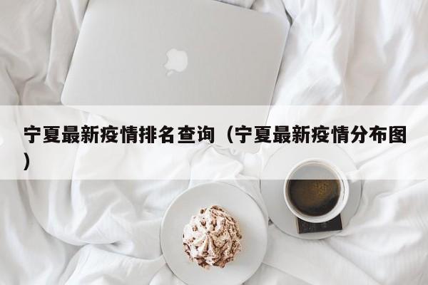 宁夏最新疫情排名查询（宁夏最新疫情分布图）