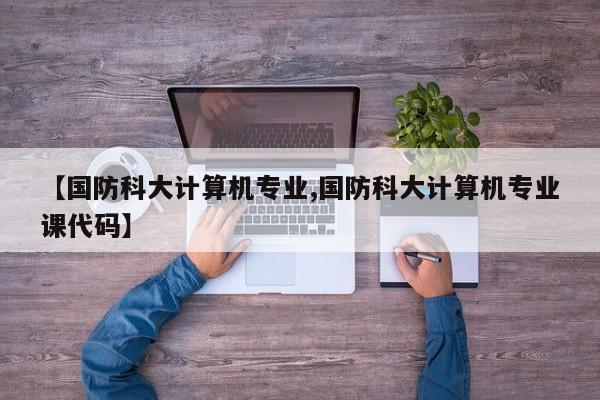 【国防科大计算机专业,国防科大计算机专业课代码】