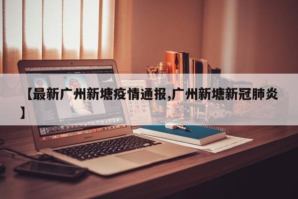 【最新广州新塘疫情通报,广州新塘新冠肺炎】