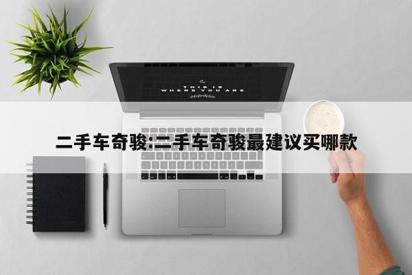 二手车奇骏：二手车奇骏最建议买哪款
