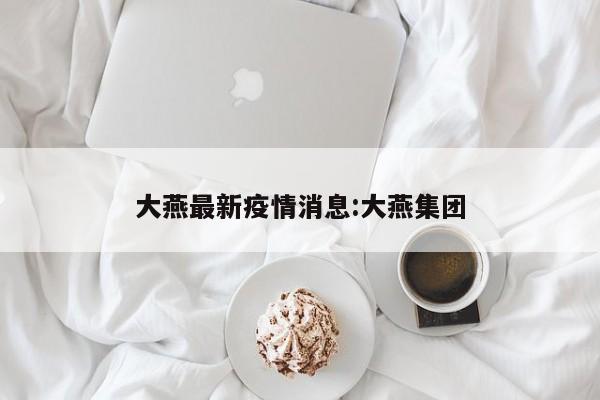 大燕最新疫情消息：大燕集团
