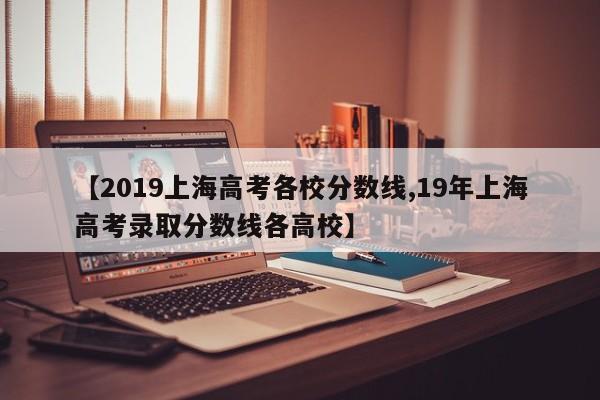 【2019上海高考各校分数线,19年上海高考录取分数线各高校】