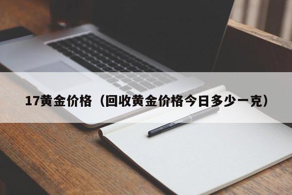 17黄金价格（回收黄金价格今日多少一克）