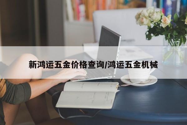 新鸿运五金价格查询／鸿运五金机械