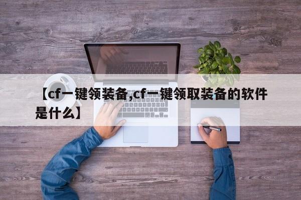 【cf一键领装备,cf一键领取装备的软件是什么】
