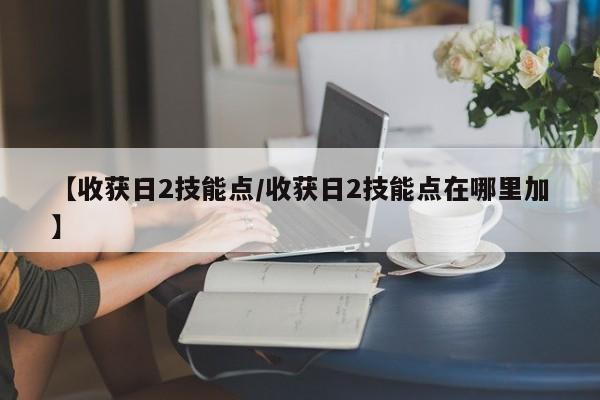 【收获日2技能点／收获日2技能点在哪里加】