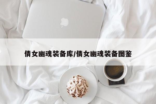 倩女幽魂装备库／倩女幽魂装备图鉴