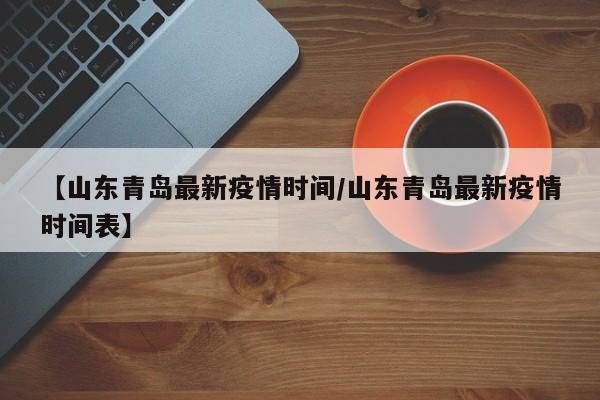 【山东青岛最新疫情时间／山东青岛最新疫情时间表】