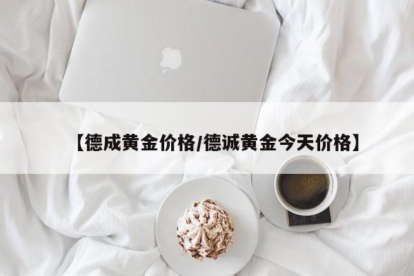 【德成黄金价格／德诚黄金今天价格】