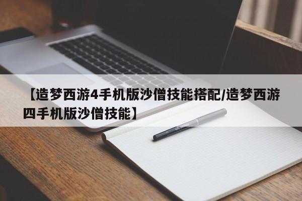 【造梦西游4手机版沙僧技能搭配／造梦西游四手机版沙僧技能】