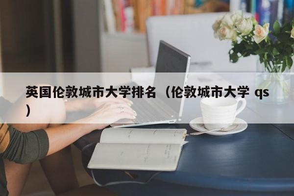 英国伦敦城市大学排名（伦敦城市大学 qs）