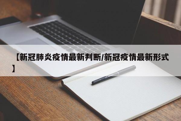【新冠肺炎疫情最新判断／新冠疫情最新形式】