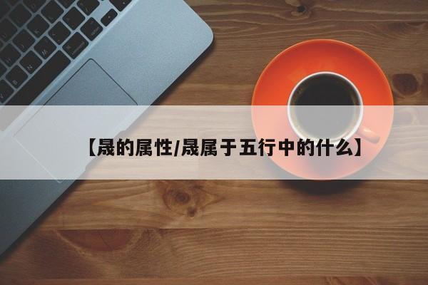 【晟的属性／晟属于五行中的什么】