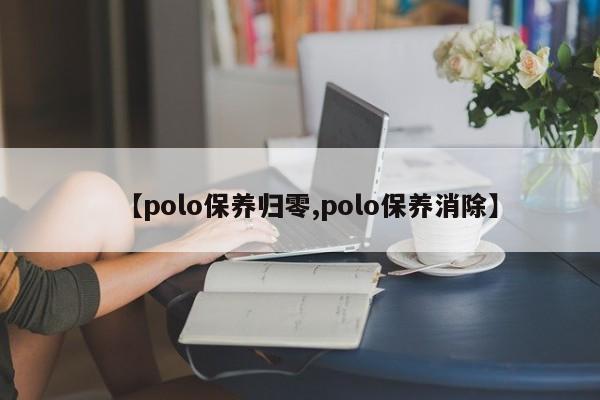 【polo保养归零,polo保养消除】