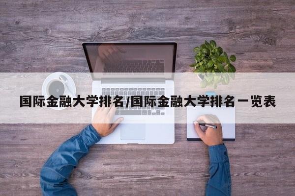 国际金融大学排名／国际金融大学排名一览表
