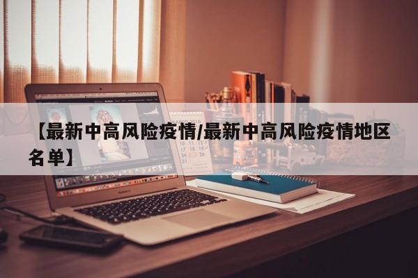 【最新中高风险疫情／最新中高风险疫情地区名单】