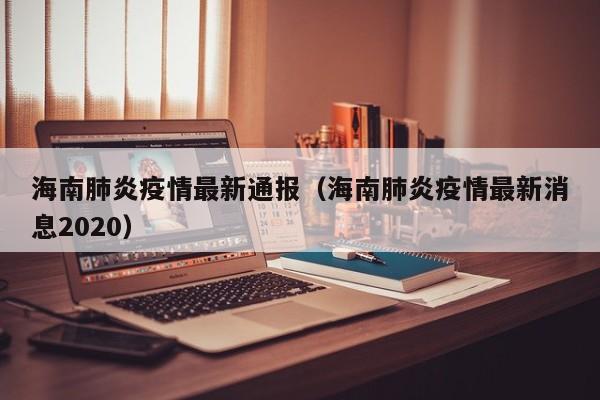 海南肺炎疫情最新通报（海南肺炎疫情最新消息2020）